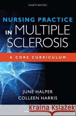 Nursing Practice in Multiple Sclerosis, Fourth Edition: A Core Curriculum June Halper Colleen Harris 9780826131478 Springer Publishing Company