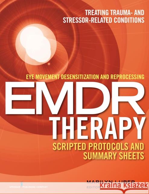 Eye Movement Desensitization and Reprocessing (Emdr) Therapy Scripted Protocols and Summary Sheets: Treating Trauma- And Stressor-Related Conditions Marilyn Luber 9780826131645 Springer Publishing Company, LLC