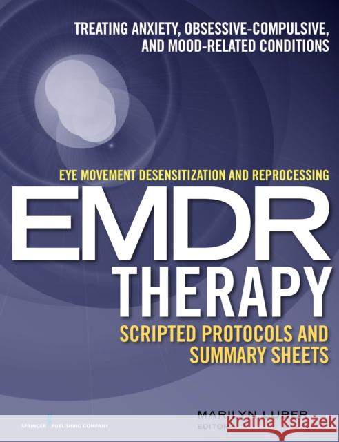 Eye Movement Desensitization and Reprocessing (Emdr)Therapy Scripted Protocols and Summary Sheets: Treating Anxiety, Obsessive-Compulsive, and Mood-Re Marilyn Luber 9780826131676 Springer Publishing Company, LLC