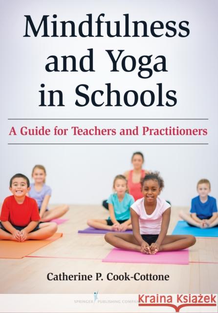 Mindfulness and Yoga in Schools: A Guide for Teachers and Practitioners Catherine P. Cook-Cottone 9780826131720 Springer Publishing Company