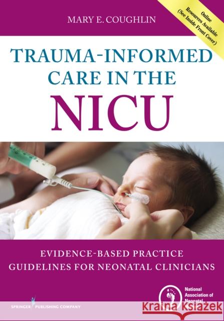 Trauma-Informed Care in the NICU: Evidenced-Based Practice Guidelines for Neonatal Clinicians Mary Coughlin 9780826131966 Springer Publishing Company