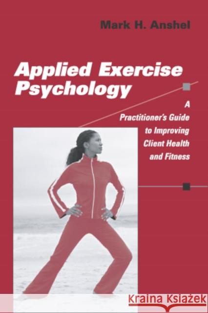 Applied Exercise Psychology: A Practitioner's Guide to Improving Client Health and Fitness Anshel, Mark H. 9780826132147 Springer Publishing Company