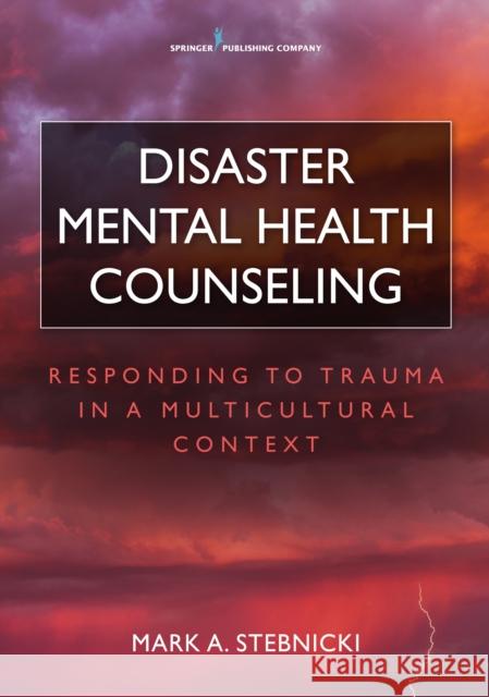Disaster Mental Health Counseling: Responding to Trauma in a Multicultural Context Mark A. Stebnicki 9780826132888