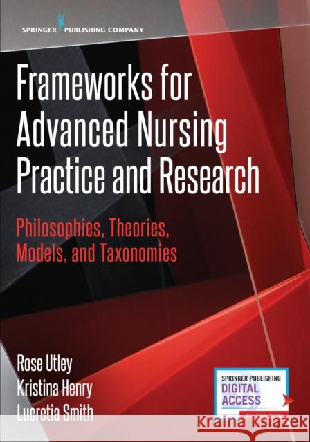 Frameworks for Advanced Nursing Practice and Research: Philosophies, Theories, Models, and Taxonomies Rose A. Utley Kristina Henry Lucretia Smith 9780826133229 Springer Publishing Company
