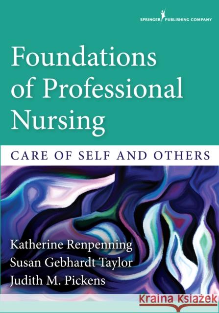 Foundations of Professional Nursing: Care of Self and Others Katherine Renpenning Susan Taylor Judith Pickens 9780826133649 Springer Publishing Company