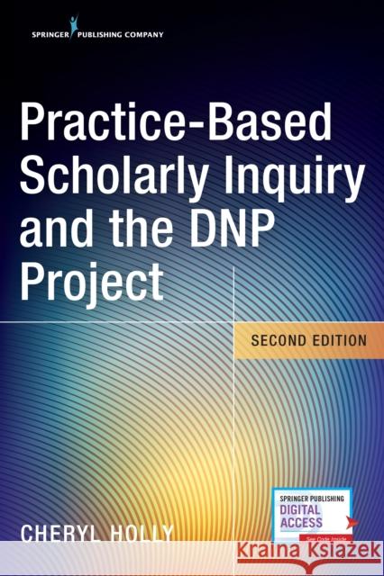 Practice-Based Scholarly Inquiry and the Dnp Project Cheryl Holly 9780826134936 Springer Publishing Company