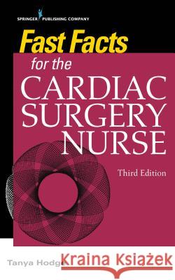 Fast Facts for the Cardiac Surgery Nurse, Third Edition: Caring for Cardiac Surgery Patients Tanya Hodge 9780826136497 Springer Publishing Company