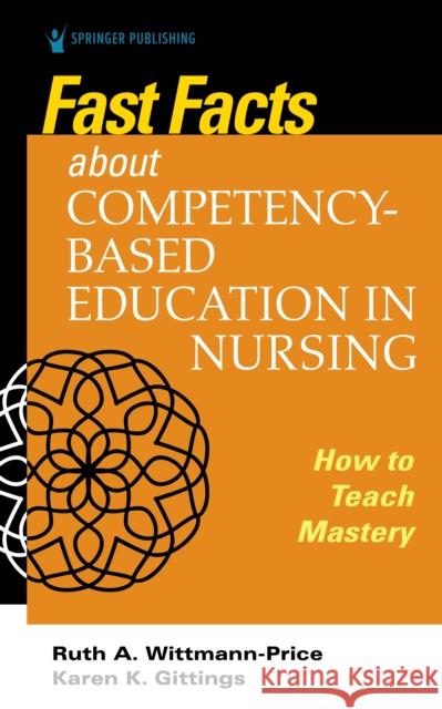 Fast Facts about Competency-Based Education in Nursing: How to Teach Competency Mastery Ruth A. Wittmann-Price Karen K. Gittings 9780826136534 Springer Publishing Company