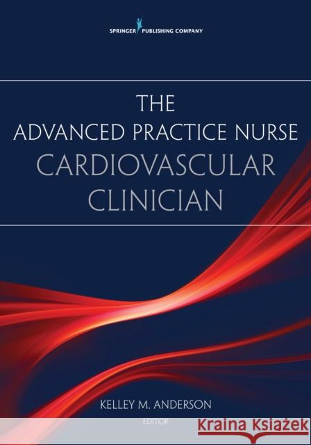 The Advanced Practice Nurse Cardiovascular Clinician Kelley Anderson 9780826138576 Springer Publishing Company