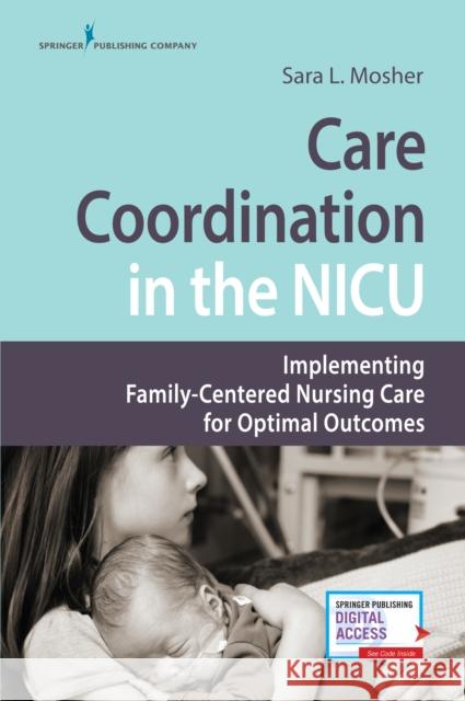 Care Coordination in the NICU: Implementing Family-Centered Nursing Care for Optimal Outcomes Sara L. Mosher 9780826140043 Springer Publishing Company