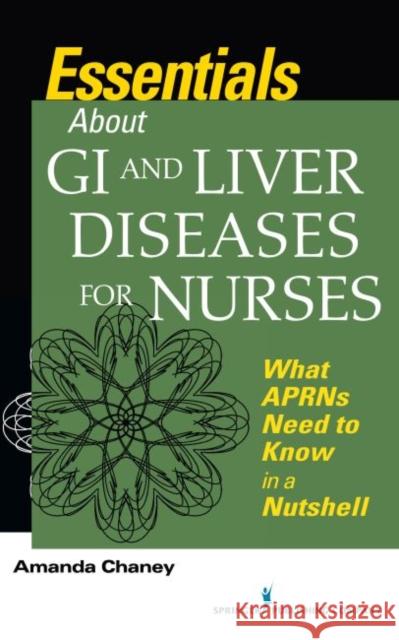 Essentials about GI and Liver Diseases for Nurses: What APRNs Need to Know in a Nutshell Amanda Chaney 9780826140562