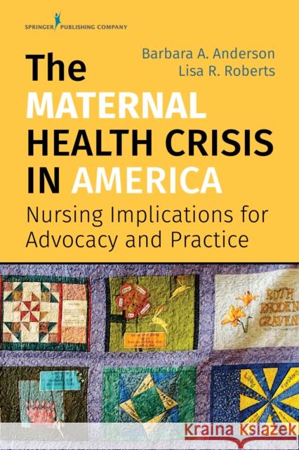 The Maternal Health Crisis in America: Nursing Implications for Advocacy and Practice Barbara A. Anderson Lisa R. Roberts 9780826140722 Springer Publishing Company
