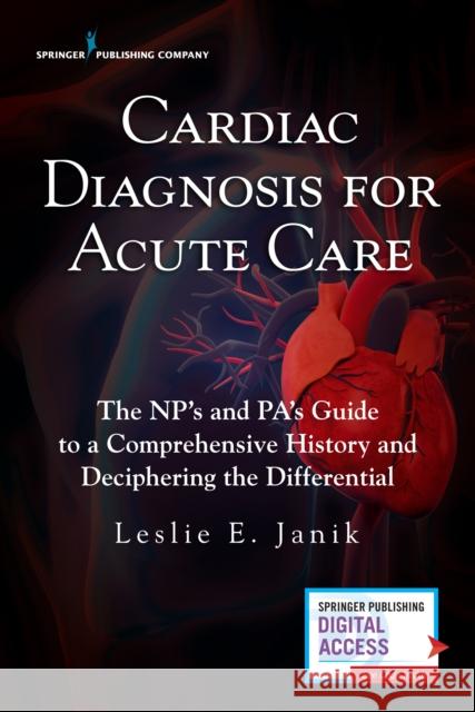 Cardiac Diagnosis for Acute Care: The Np's and Pa's Guide to a Comprehensive History and Deciphering the Differential Leslie Janik 9780826141262 Springer Publishing Company