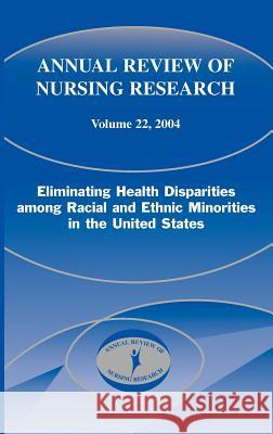 Annual Review of Nursing Research, Volume 22, 2004: Eliminating Health Disparities Among Racial and Ethnic Minorities in the United States Villarruel, Antonia M. 9780826141347 Springer Publishing Company