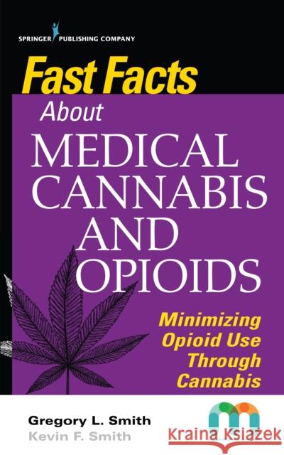 Fast Facts about Medical Cannabis and Opioids: Minimizing Opioid Use Through Cannabis Gregory Smith Kevin Smith 9780826142993 Springer Publishing Company