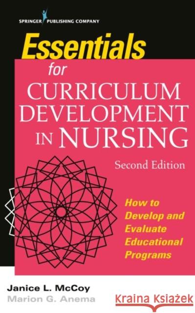 Essentials for Curriculum Development in Nursing: How to Develop and Evaluate Educational Programs Jan L. McCoy, Marion G. Anema 9780826143297