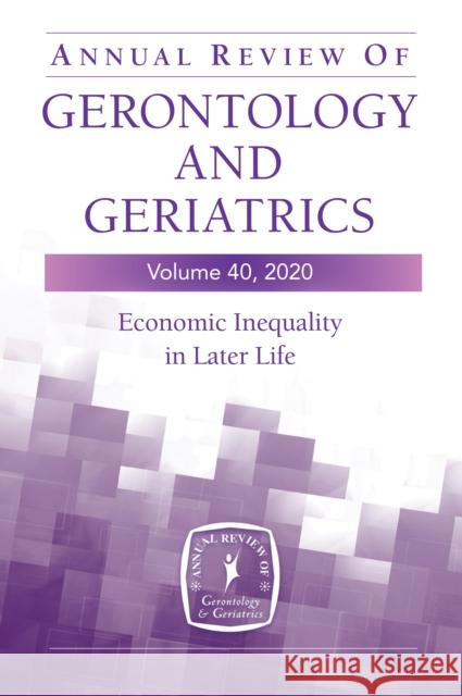 Annual Review of Gerontology and Geriatrics, Volume 40: Economic Inequality in Later Life Kelley, Jessica 9780826143334