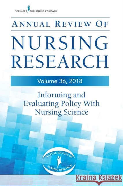 Annual Review of Nursing Research, Volume 36: Informing and Evaluating Policy with Nursing Science Blackman, Virginia 9780826143648