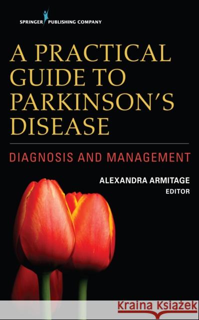 A Practical Guide to Parkinson's Disease: Diagnosis and Management Alexandra Armitage 9780826144027 Springer Publishing Company