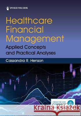 Healthcare Financial Management: Applied Concepts and Practical Analyses Cassandra R. Henson 9780826144744 Springer Publishing Company