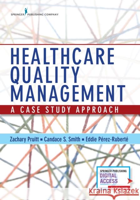 Healthcare Quality Management: A Case Study Approach Zachary Pruitt Candance Smith Eddie Perez-Ruberte 9780826145130 Springer Publishing Company