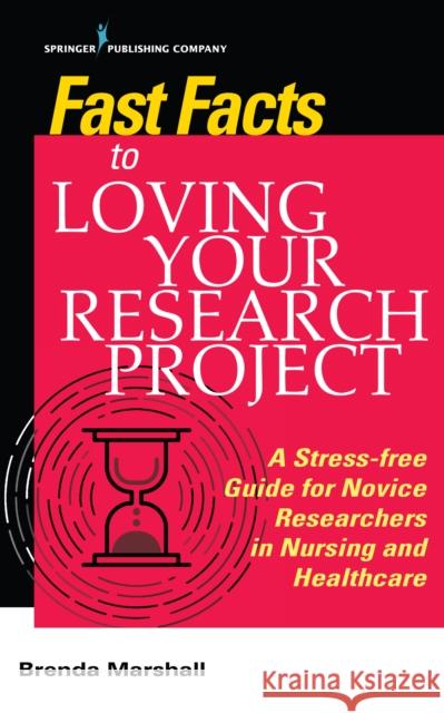 Fast Facts to Loving Your Research Project: A Stress-Free Guide for Novice Researchers in Nursing and Healthcare Brenda Marshall 9780826146366 Springer Publishing Company