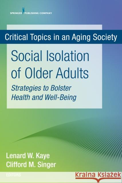 Social Isolation of Older Adults: Strategies to Bolster Health and Well-Being Lenard W. Kaye Cliff Singer 9780826146984 Springer Publishing Company