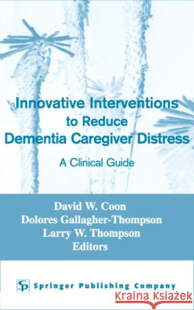 Innovative Interventions to Reduce Dementia Caregiver Distress: A Clinical Guide Coon, David W. 9780826148018 Springer Publishing Company