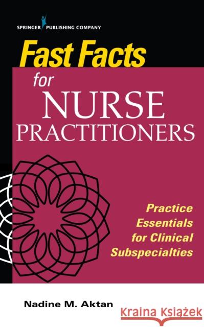Fast Facts for Nurse Practitioners: Practice Essentials for Clinical Subspecialties Aktan, Nadine 9780826148728 Springer Publishing Company