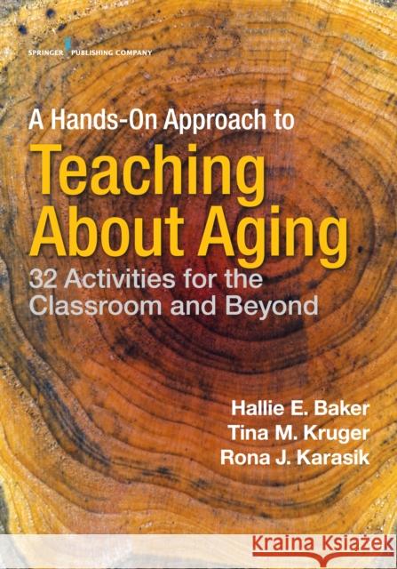 A Hands-On Approach to Teaching about Aging: 32 Activities for the Classroom and Beyond Hallie Baker Tina M. Kruger Rona J. Karasik 9780826149169