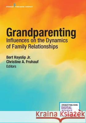 Grandparenting: Influences on the Dynamics of Family Relationships Bert Haysli Christine A. Fruhauf 9780826149848