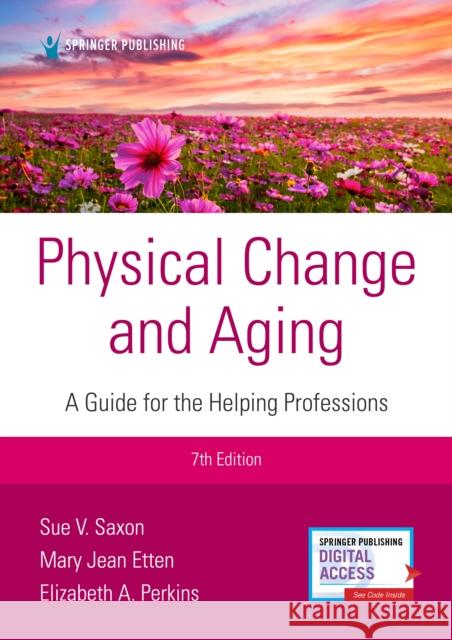 Physical Change and Aging, Seventh Edition: A Guide for Helping Professions Sue V. Saxon Mary Jean Etten Elizabeth A. Perkins 9780826150554 Springer Publishing Company