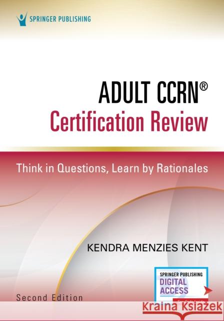 Adult Ccrn(r) Certification Review, Second Edition: Think in Questions, Learn by Rationales Kendra Menzie 9780826151469 Springer Publishing Company