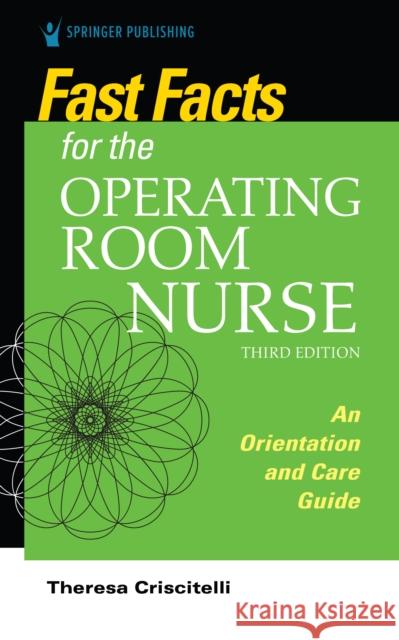 Fast Facts for the Operating Room Nurse, Third Edition: An Orientation and Care Guide Theresa Criscitelli 9780826156075 Springer Publishing Company