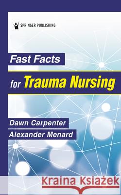 Fast Facts for Trauma Nursing Dawn Carpenter Alexander Menard 9780826160942 Springer Publishing Company