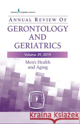 Annual Review of Gerontology and Geriatrics, Volume 39, 2019: Men's Health and Aging: Contemporary Issues, Emerging Perspectives, and Future Direction Thorpe, Roland J. 9780826161321