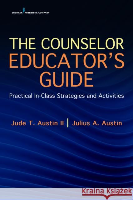 The Counselor Educator's Guide: Practical In-Class Strategies and Activities Jude Austin Julius Austin 9780826162212 Springer Publishing Company