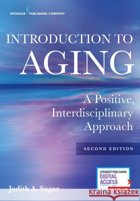 Introduction to Aging: A Positive, Interdisciplinary Approach Judith A. Sugar 9780826162939 Springer Publishing Company