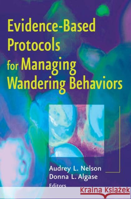 Evidence-Based Protocols for Managing Wandering Behaviors Nelson, Audrey L. 9780826163653 Springer
