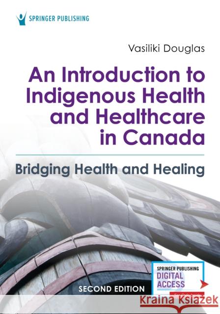 An Introduction to Indigenous Health and Healthcare in Canada: Bridging Health and Healing Vasiliki Douglas 9780826164124 Springer Publishing Company