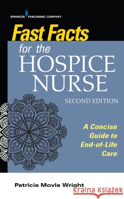 Fast Facts for the Hospice Nurse, Second Edition: A Concise Guide to End-Of-Life Care Patricia Moyle Wright 9780826164636