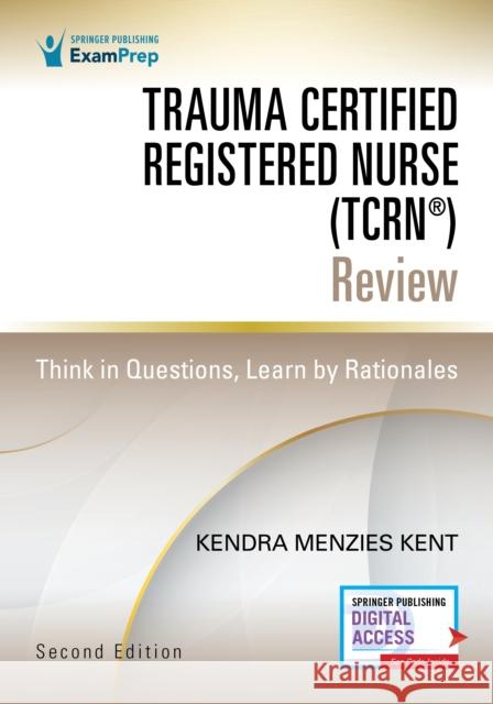 Trauma Certified Registered Nurse (Tcrn(r)) Review: Think in Questions, Learn by Rationales Menzies Kent, Kendra 9780826165923 Springer Publishing Co Inc