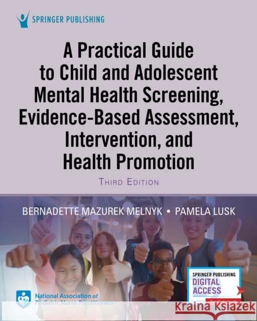A Practical Guide to Child and Adolescent Mental Health Screening, Evidence-Based Assessment, Intervention, and Health Promotion Bernadette Melnyk Pamela Lusk 9780826167262 Springer Publishing Company