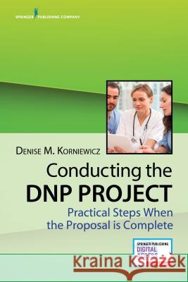 Conducting the Dnp Project: Practical Steps When the Proposal Is Complete Denise Korniewicz 9780826168269 Springer Publishing Company