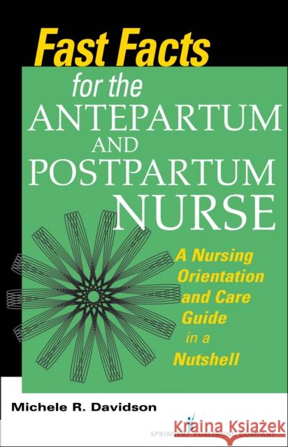 Fast Facts for the Antepartum and Postpartum Nurse: A Nursing Orientation and Care Guide in a Nutshell Michele R. Davidson 9780826168863 Springer Publishing Company