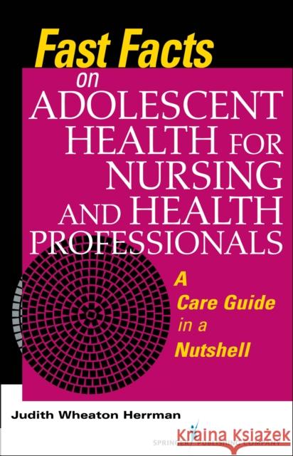 Fast Facts on Adolescent Health for Nursing and Health Professionals: A Care Guide in a Nutshell Judith Herrman 9780826171450 Springer Publishing Company