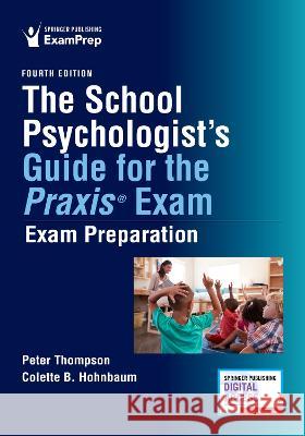 The School Psychologist\'s Guide for the Praxis Exam: Exam Preparation Peter D. Thompson Colette B. Hohnbaum 9780826174628 Springer Publishing Company