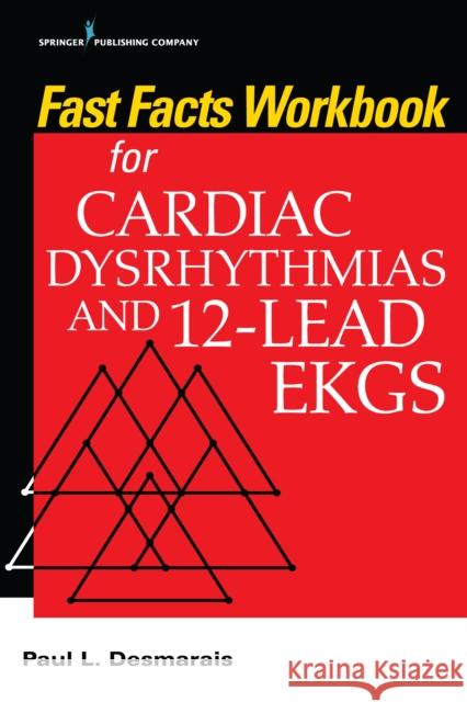 Fast Facts Workbook for Cardiac Dysrhythmias and 12-Lead EKGs Paul Desmarais 9780826175038 Springer Publishing Company