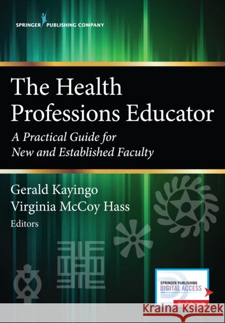 The Health Professions Educator: A Practical Guide for New and Established Faculty Gerald Kayingo Virginia Hass 9780826177179 Springer Publishing Company