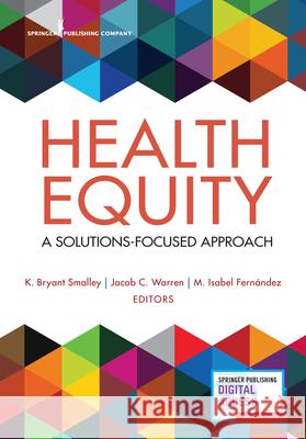 Health Equity: A Solutions-Focused Approach K. Bryant Smalley Jacob Warren M. Isabel Fernandez 9780826177230 Springer Publishing Company